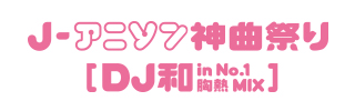 j-アニソン神曲祭り[DJ和in No.1胸熱MIX]