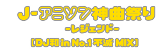j-アニソン神曲祭り-レジェンド-[DJ和in No.1胸熱MIX]
